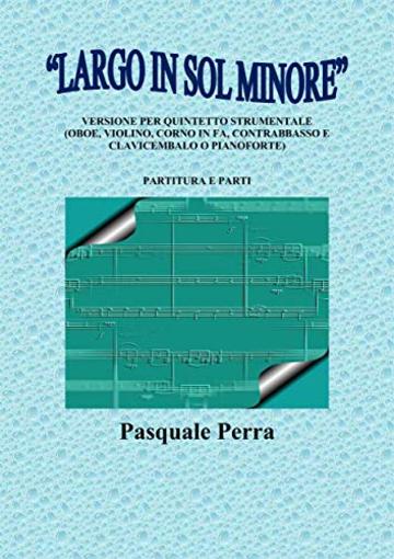 “Largo in sol minore”, versione per quintetto strumentale (oboe, violino, corno in fa, contrabbasso e clavicembalo o pianoforte) con partitura e parti per i vari strumenti.
